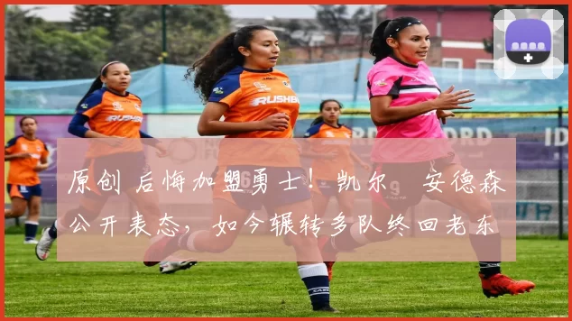 原创 后悔加盟勇士！凯尔・安德森公开表态，如今辗转多队终回老东家