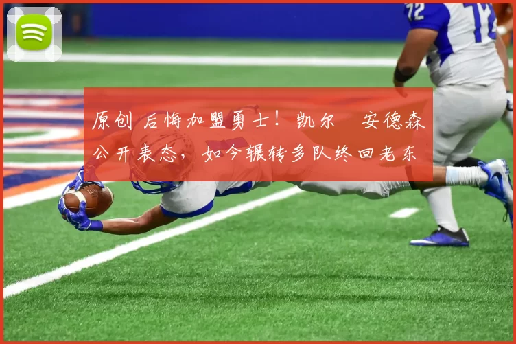 原创 后悔加盟勇士！凯尔・安德森公开表态，如今辗转多队终回老东家