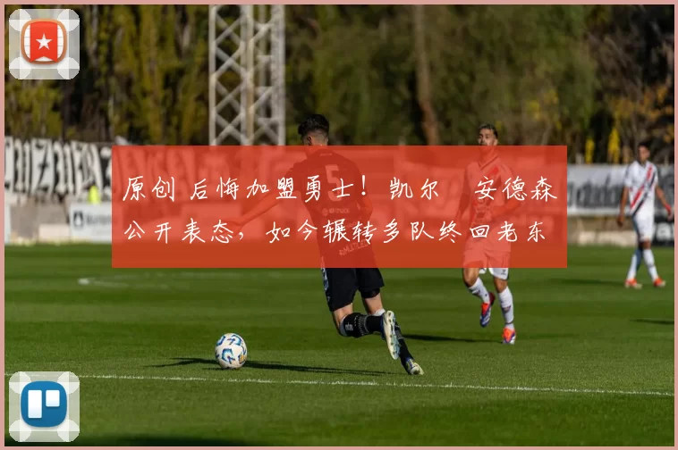 原创 后悔加盟勇士！凯尔・安德森公开表态，如今辗转多队终回老东家