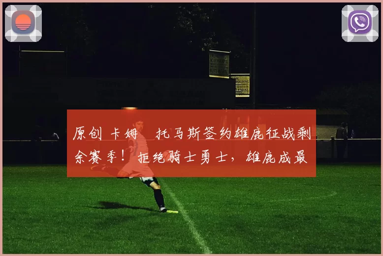 原创 卡姆・托马斯签约雄鹿征战剩余赛季！拒绝骑士勇士，雄鹿成最优选