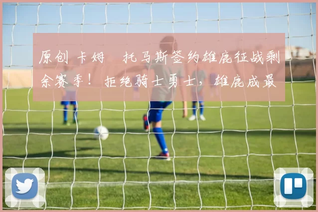 原创 卡姆・托马斯签约雄鹿征战剩余赛季!拒绝骑士勇士,雄鹿成最优选