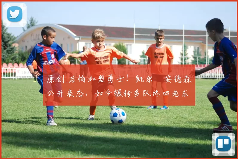 原创 后悔加盟勇士！凯尔・安德森公开表态，如今辗转多队终回老东家