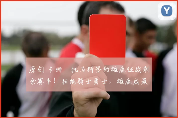 原创 卡姆・托马斯签约雄鹿征战剩余赛季！拒绝骑士勇士，雄鹿成最优选