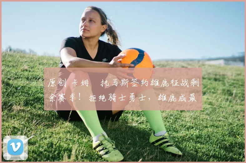 原创 卡姆・托马斯签约雄鹿征战剩余赛季！拒绝骑士勇士，雄鹿成最优选