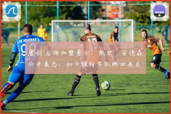 原创 后悔加盟勇士!凯尔・安德森公开表态,如今辗转多队终回老东家