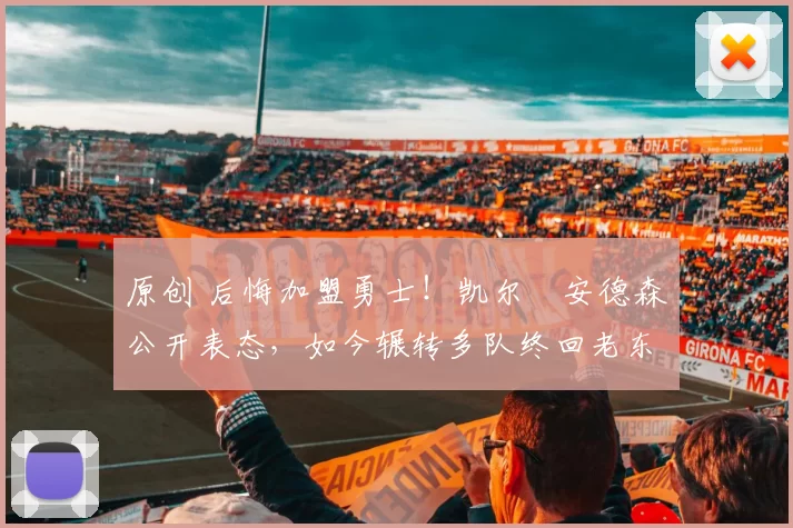 原创 后悔加盟勇士！凯尔・安德森公开表态，如今辗转多队终回老东家