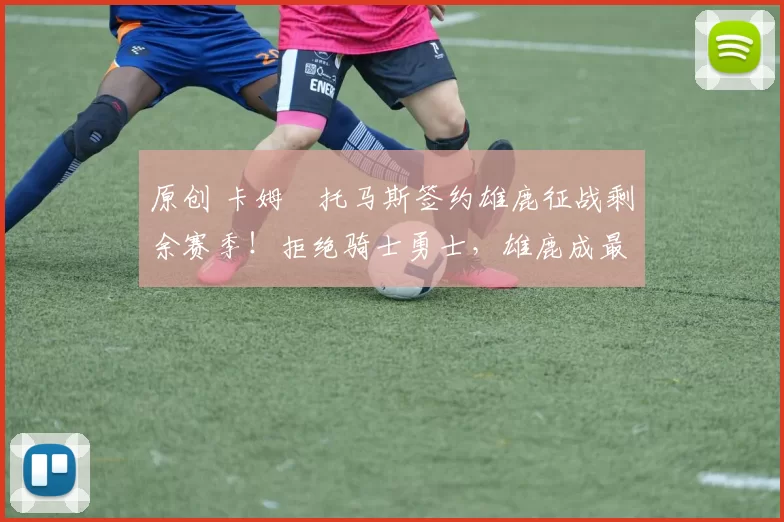 原创 卡姆・托马斯签约雄鹿征战剩余赛季！拒绝骑士勇士，雄鹿成最优选