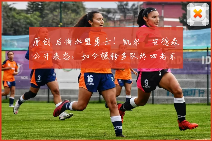 原创 后悔加盟勇士！凯尔・安德森公开表态，如今辗转多队终回老东家