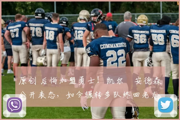 原创 后悔加盟勇士！凯尔・安德森公开表态，如今辗转多队终回老东家