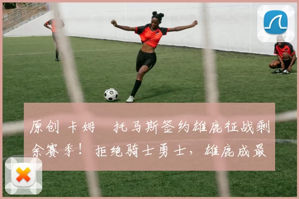 原创 卡姆・托马斯签约雄鹿征战剩余赛季！拒绝骑士勇士，雄鹿成最优选