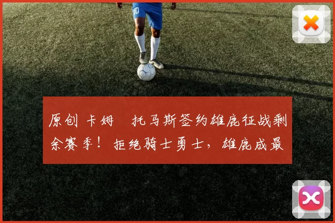 原创 卡姆・托马斯签约雄鹿征战剩余赛季！拒绝骑士勇士，雄鹿成最优选