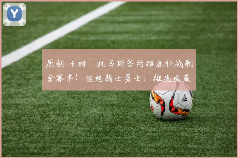 原创 卡姆・托马斯签约雄鹿征战剩余赛季!拒绝骑士勇士,雄鹿成最优选