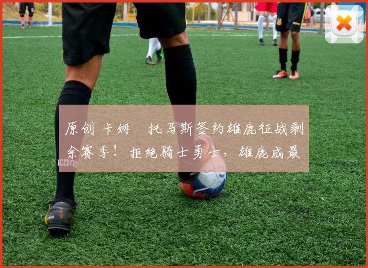 原创 卡姆・托马斯签约雄鹿征战剩余赛季!拒绝骑士勇士,雄鹿成最优选