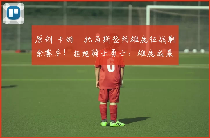 原创 卡姆・托马斯签约雄鹿征战剩余赛季！拒绝骑士勇士，雄鹿成最优选