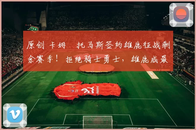 原创 卡姆・托马斯签约雄鹿征战剩余赛季！拒绝骑士勇士，雄鹿成最优选