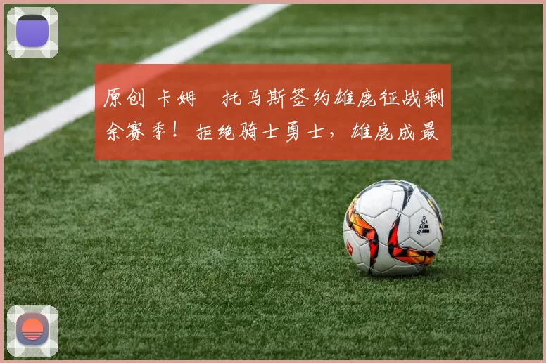 原创 卡姆・托马斯签约雄鹿征战剩余赛季！拒绝骑士勇士，雄鹿成最优选