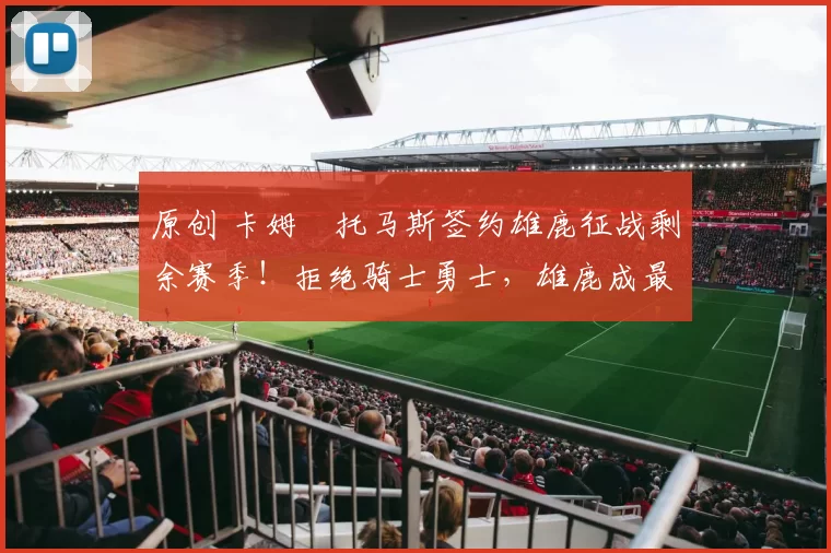 原创 卡姆・托马斯签约雄鹿征战剩余赛季！拒绝骑士勇士，雄鹿成最优选