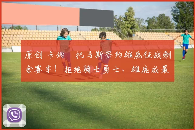 原创 卡姆・托马斯签约雄鹿征战剩余赛季！拒绝骑士勇士，雄鹿成最优选