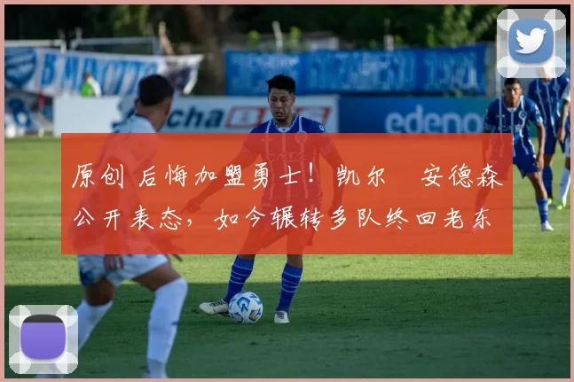 原创 后悔加盟勇士！凯尔・安德森公开表态，如今辗转多队终回老东家