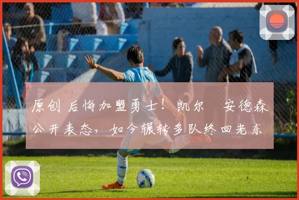 原创 后悔加盟勇士！凯尔・安德森公开表态，如今辗转多队终回老东家