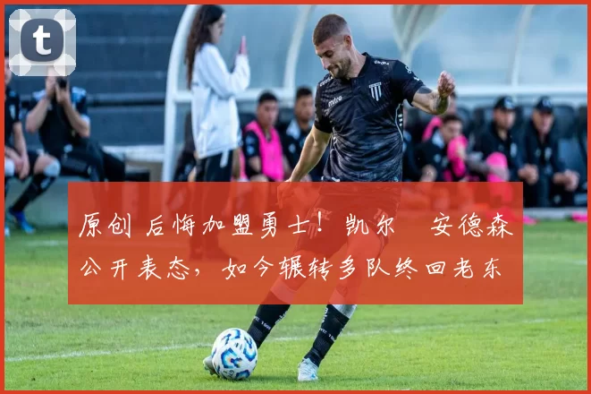 原创 后悔加盟勇士！凯尔・安德森公开表态，如今辗转多队终回老东家