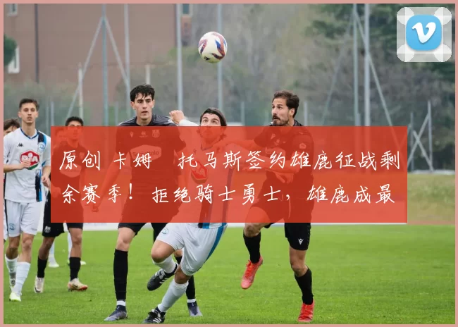 原创 卡姆・托马斯签约雄鹿征战剩余赛季！拒绝骑士勇士，雄鹿成最优选