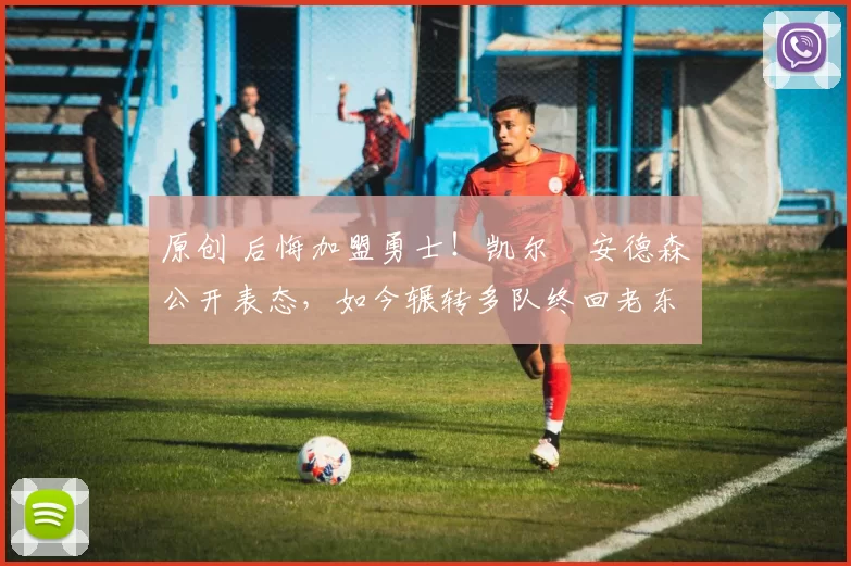 原创 后悔加盟勇士！凯尔・安德森公开表态，如今辗转多队终回老东家