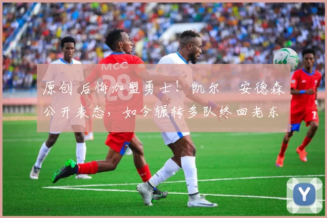 原创 后悔加盟勇士!凯尔・安德森公开表态,如今辗转多队终回老东家