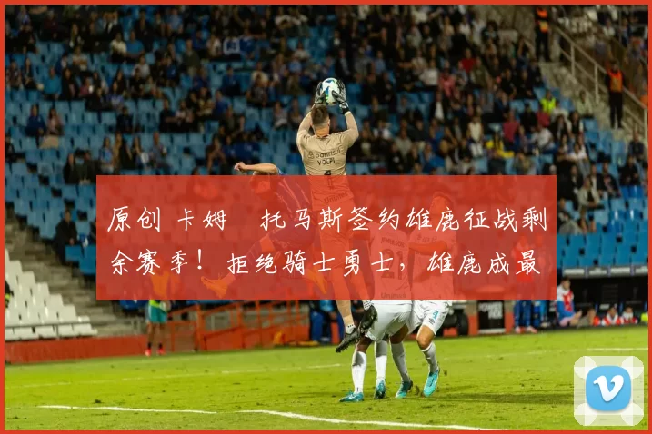 原创 卡姆・托马斯签约雄鹿征战剩余赛季！拒绝骑士勇士，雄鹿成最优选