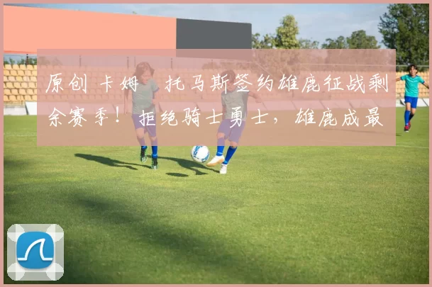 原创 卡姆・托马斯签约雄鹿征战剩余赛季!拒绝骑士勇士,雄鹿成最优选