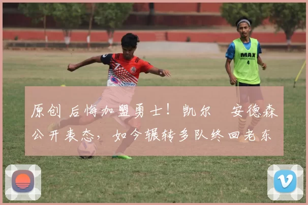 原创 后悔加盟勇士！凯尔・安德森公开表态，如今辗转多队终回老东家