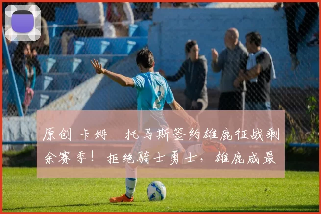 原创 卡姆・托马斯签约雄鹿征战剩余赛季！拒绝骑士勇士，雄鹿成最优选