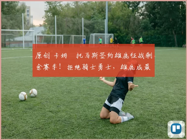 原创 卡姆・托马斯签约雄鹿征战剩余赛季！拒绝骑士勇士，雄鹿成最优选