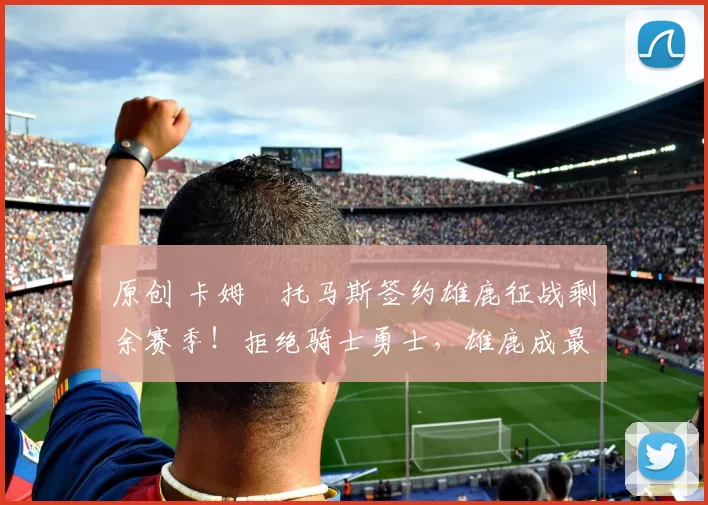 原创 卡姆・托马斯签约雄鹿征战剩余赛季!拒绝骑士勇士,雄鹿成最优选