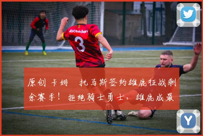 原创 卡姆・托马斯签约雄鹿征战剩余赛季！拒绝骑士勇士，雄鹿成最优选