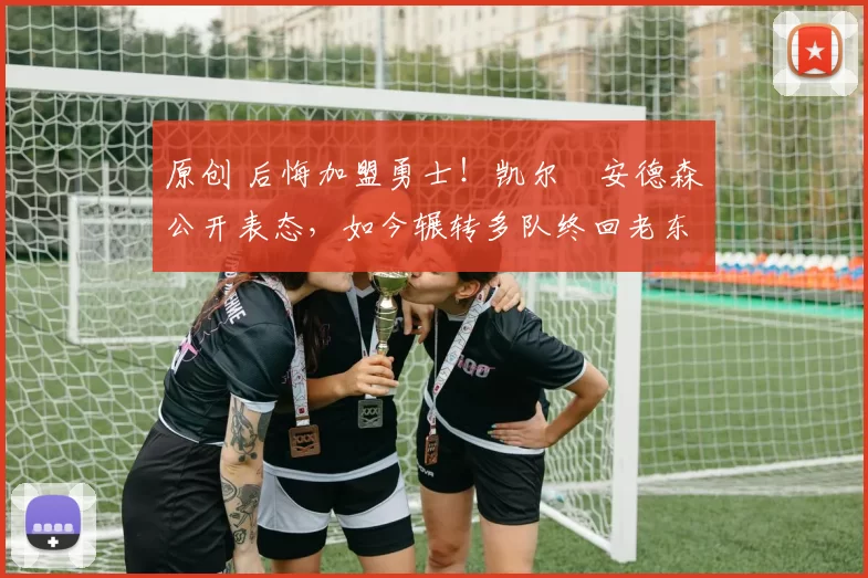 原创 后悔加盟勇士！凯尔・安德森公开表态，如今辗转多队终回老东家