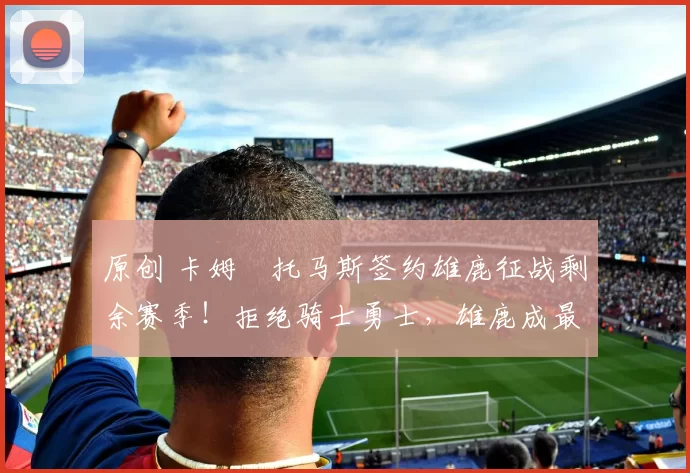 原创 卡姆・托马斯签约雄鹿征战剩余赛季！拒绝骑士勇士，雄鹿成最优选