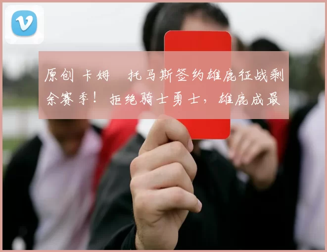 原创 卡姆・托马斯签约雄鹿征战剩余赛季!拒绝骑士勇士,雄鹿成最优选