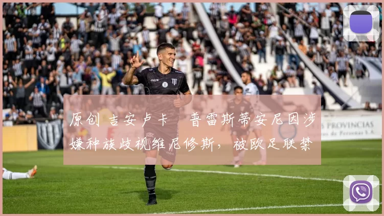 原创 吉安卢卡・普雷斯蒂安尼因涉嫌种族歧视维尼修斯，被欧足联禁赛