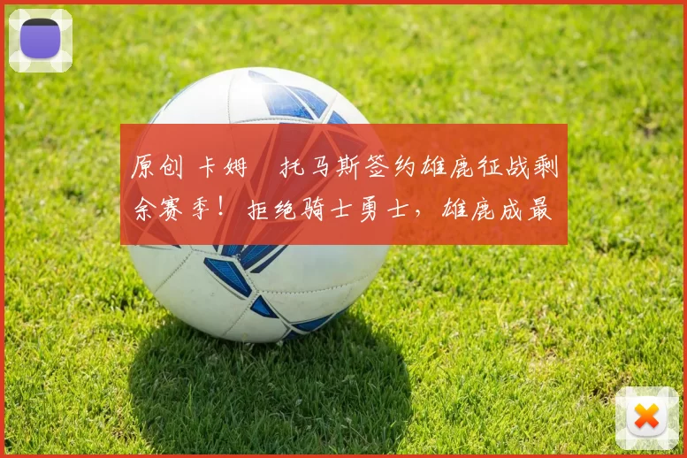 原创 卡姆・托马斯签约雄鹿征战剩余赛季！拒绝骑士勇士，雄鹿成最优选