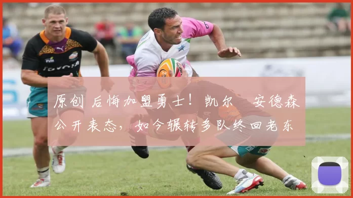 原创 后悔加盟勇士！凯尔・安德森公开表态，如今辗转多队终回老东家