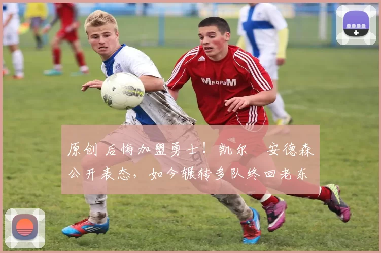 原创 后悔加盟勇士！凯尔・安德森公开表态，如今辗转多队终回老东家