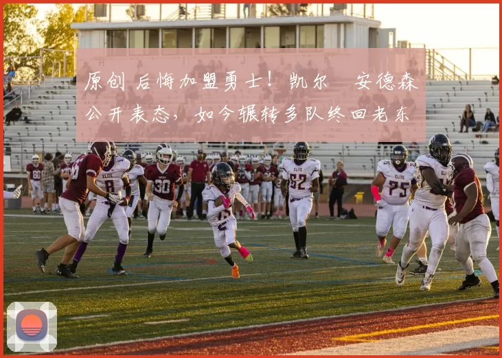 原创 后悔加盟勇士!凯尔・安德森公开表态,如今辗转多队终回老东家