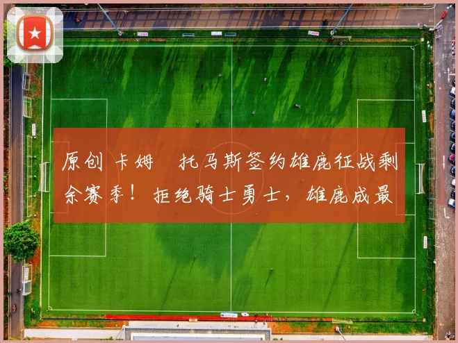 原创 卡姆・托马斯签约雄鹿征战剩余赛季！拒绝骑士勇士，雄鹿成最优选