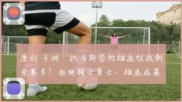 原创 卡姆・托马斯签约雄鹿征战剩余赛季!拒绝骑士勇士,雄鹿成最优选