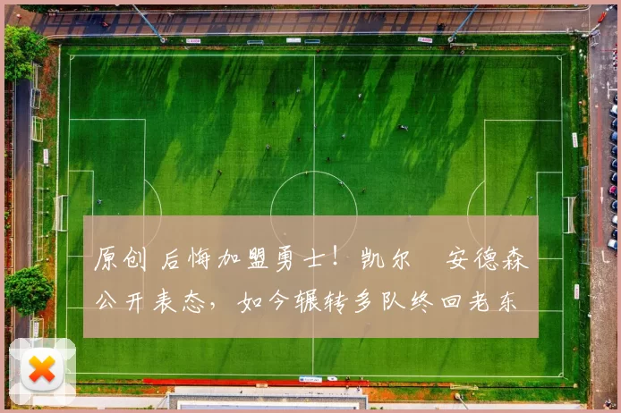 原创 后悔加盟勇士！凯尔・安德森公开表态，如今辗转多队终回老东家