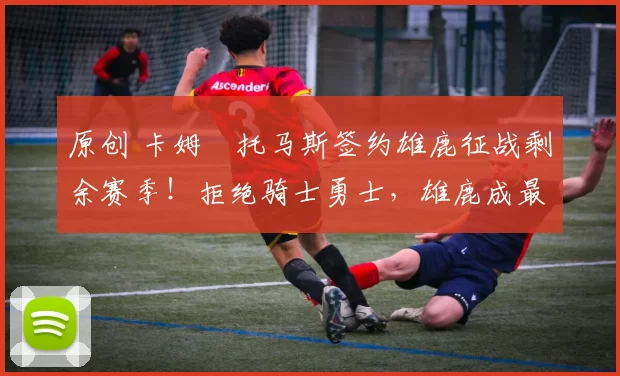 原创 卡姆・托马斯签约雄鹿征战剩余赛季！拒绝骑士勇士，雄鹿成最优选