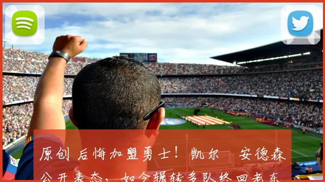 原创 后悔加盟勇士!凯尔・安德森公开表态,如今辗转多队终回老东家