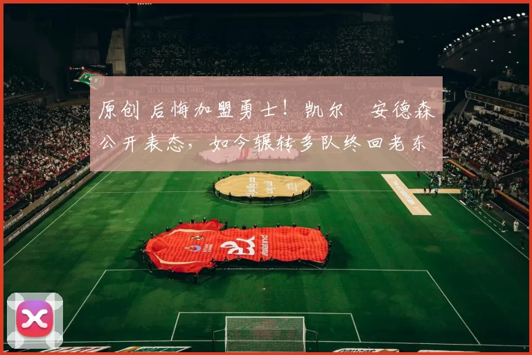 原创 后悔加盟勇士!凯尔・安德森公开表态,如今辗转多队终回老东家