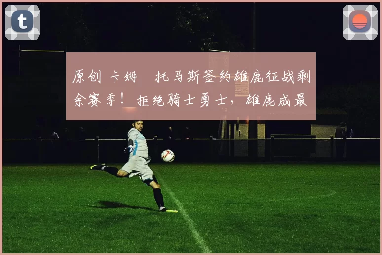 原创 卡姆・托马斯签约雄鹿征战剩余赛季！拒绝骑士勇士，雄鹿成最优选